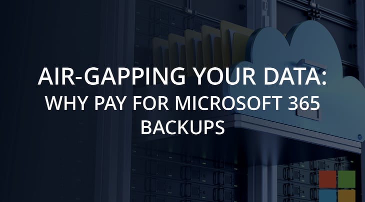 Air-Gapping Your Data: Why Pay for Microsoft 365 Backups