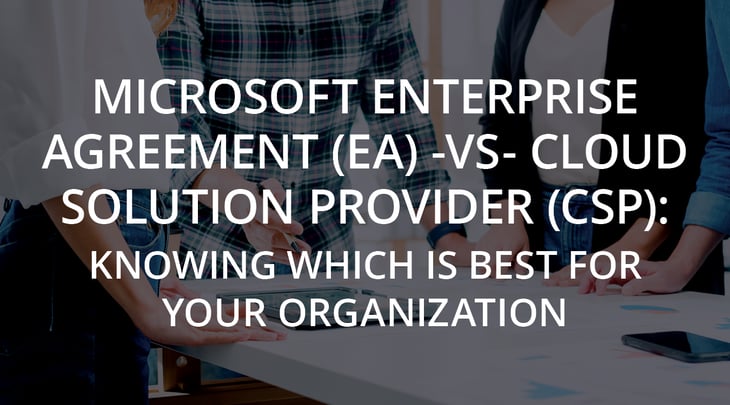 Microsoft Enterprise Agreement (EA) vs. Cloud Solution Provider (CSP) - Knowing Which is Best for Your Organization