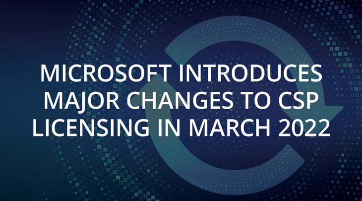 Microsoft Introduces Major Changes to CSP Licensing – In March 2022
