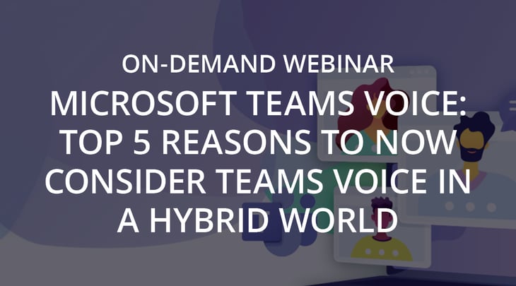 On-Demand Webinar | Microsoft Teams Voice – Top 5 Reasons to Now Consider Teams Voice in a Hybrid World