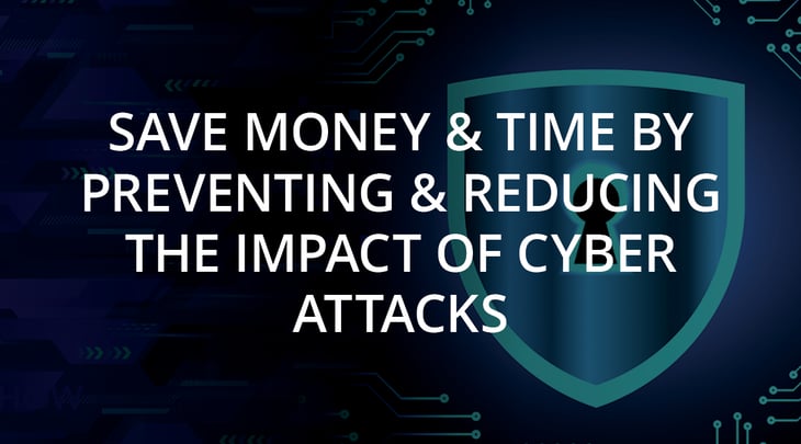 Save Money & Time by Preventing & Reducing the Impact of Cyber Attacks