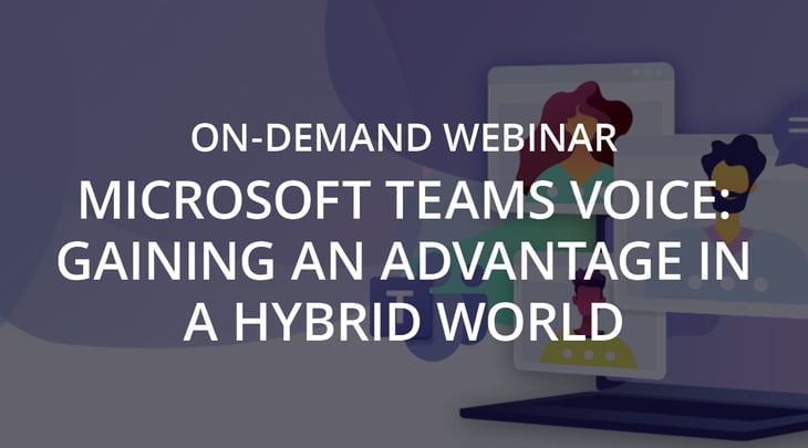 Webinar | Microsoft Teams Voice: Gaining an Advantage in a Hybrid World