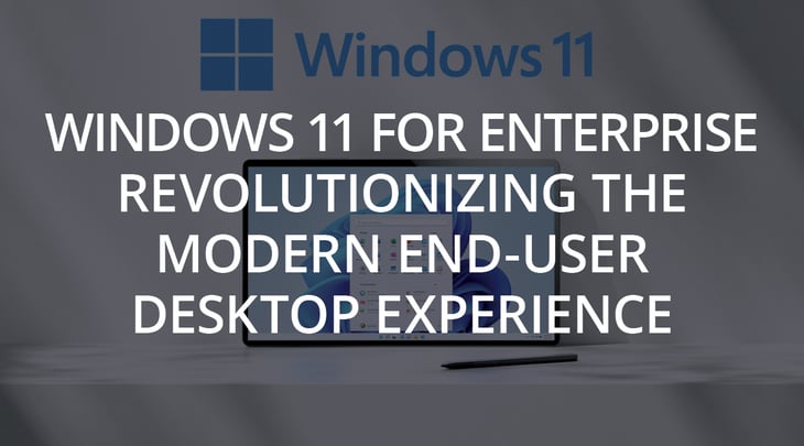 Windows 11 for Enterprise | Revolutionizing the Modern End-User Desktop Experience