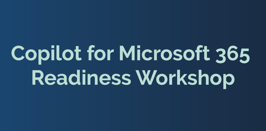 Copilot for Microsoft 365 Readiness Workshop