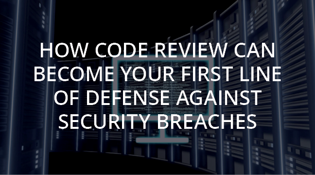 How Code Review Can Become Your First Line of Defense Against Security Breaches