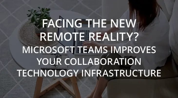 Facing the New Remote Reality? Microsoft Teams Improves Your Collaboration Technology Infrastructure