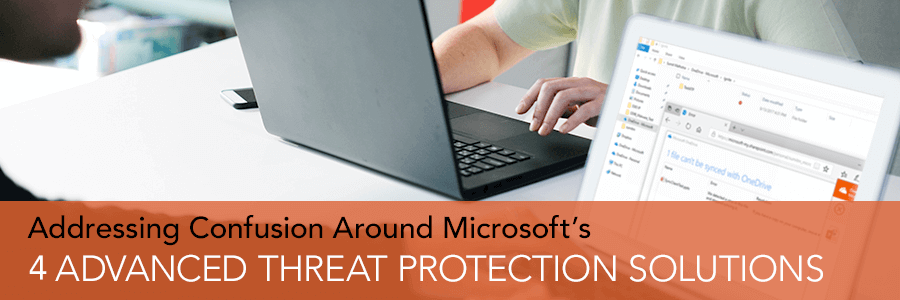 Addressing Confusion Around Microsoft’s 4 Advanced Threat Protection Solutions