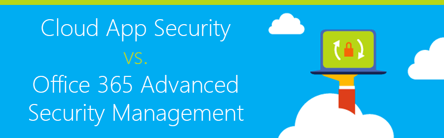 Difference Between Microsoft’s Cloud App Security and Office 365 Advanced Security Management