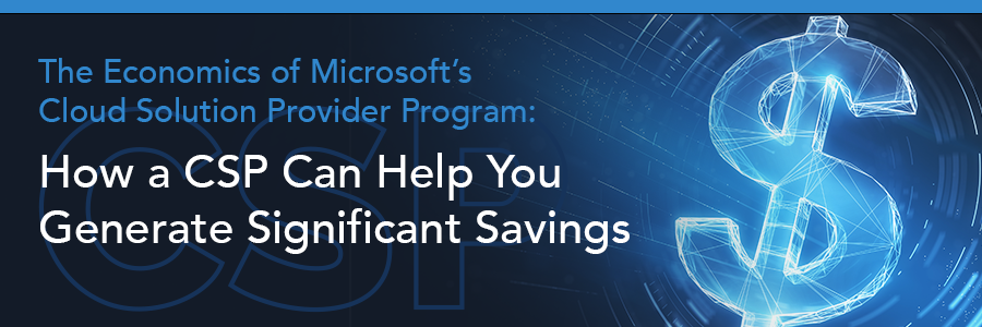 The Economics of Microsoft’s Cloud Solution Provider Program: How a CSP Can Help You Generate Significant Savings