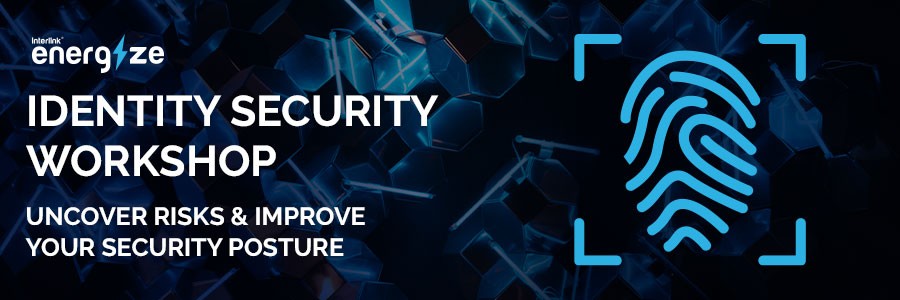 Interlink’s Energize Identity Security Workshop | Uncover Risks and Improve your Security Posture