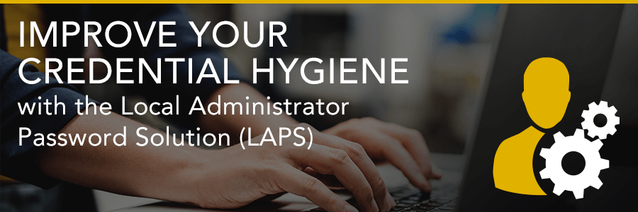 Improve Your Credential Hygiene with the Local Administrator Password Solution (LAPS)