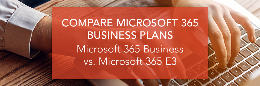 Microsoft 365 Licensing Options: Microsoft 365 Business vs. Microsoft 365 E3
