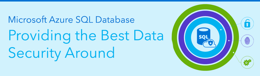 Six Reasons Microsoft Azure SQL Database Provides the Best Data Security Around