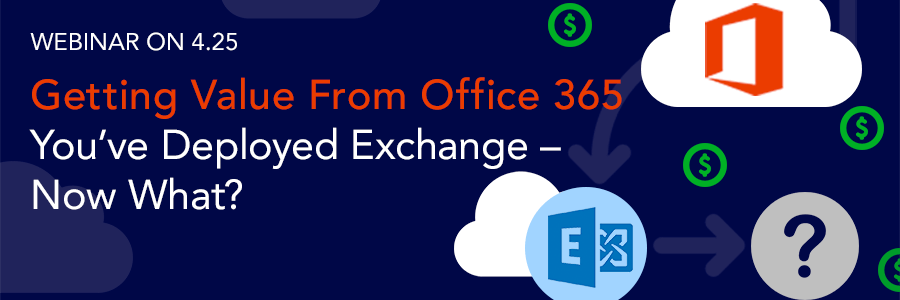 ON-DEMAND WEBINAR | Getting Value from Office 365: You’ve deployed Exchange to the cloud – now what?