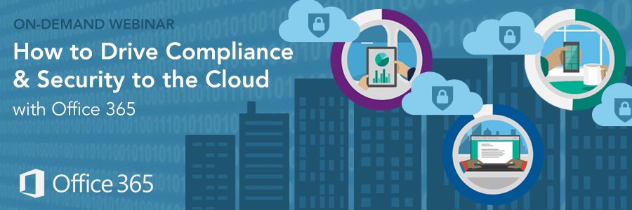 On-Demand Webinar | How to Drive Compliance & Security to the Cloud with Office 365