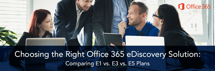 Choosing the Right Office 365 eDiscovery Solution: Comparing E1 vs. E3 vs. E5 Plans