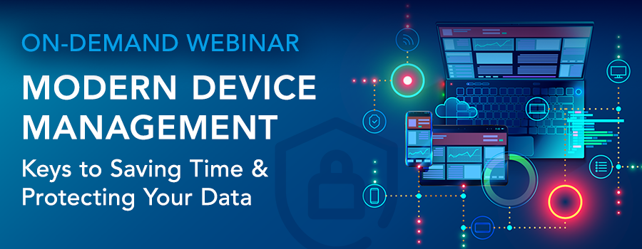 ON-DEMAND WEBINAR | Modern Device Management - Keys to Saving Time & Protecting Your Data