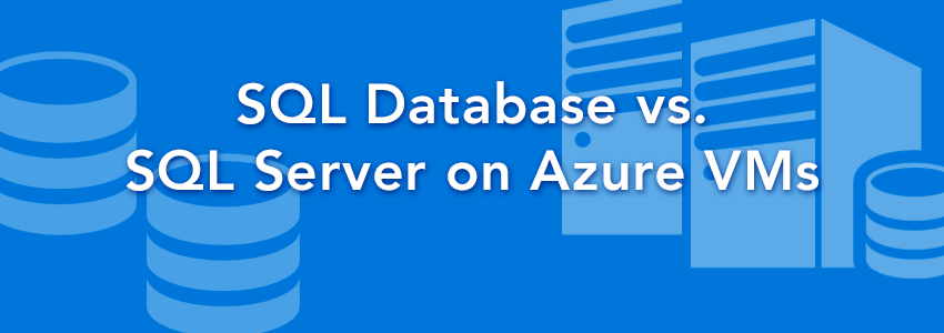 SQL Server in the Public Cloud: SQL Database vs. SQL Server on Azure VMs