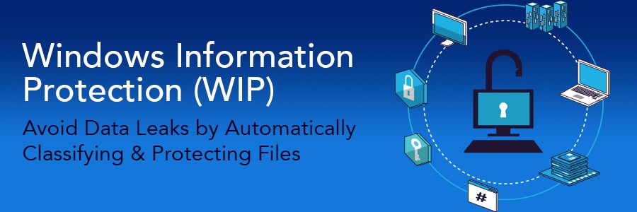 Windows Information Protection (WIP) | Avoid Data Leaks by Automatically Classifying and Protecting Files
