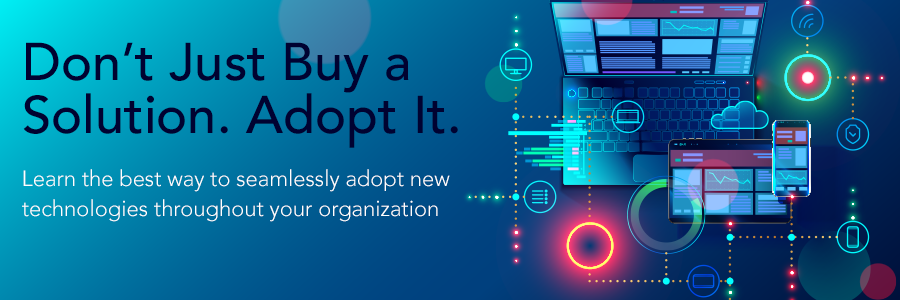 Don’t Just Buy a Solution - Fully Adopt Your New Technologies