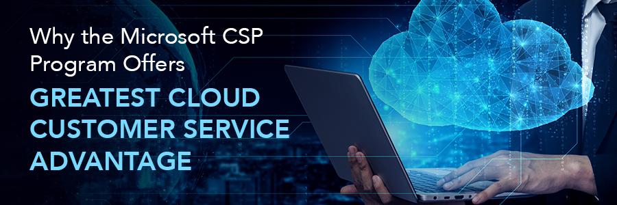 Why the Microsoft CSP Program Offers the Greatest Cloud Customer Service Advantage