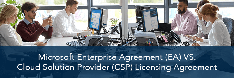 Microsoft Enterprise Agreement (EA) vs. Cloud Solution Provider (CSP) - Knowing Which is Best for Your Organization