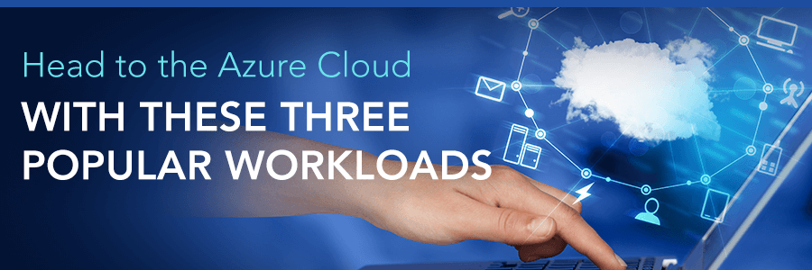 Head to the Cloud with These Three Popular Microsoft Azure Workloads