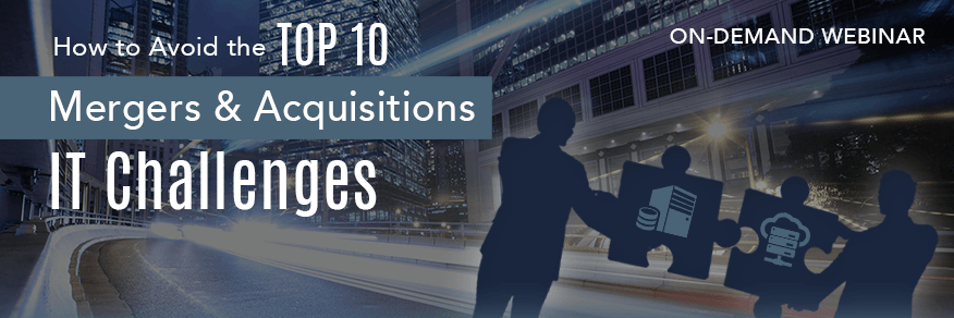 On-Demand | How to Avoid the Top 10 Mergers & Acquisitions IT Challenges