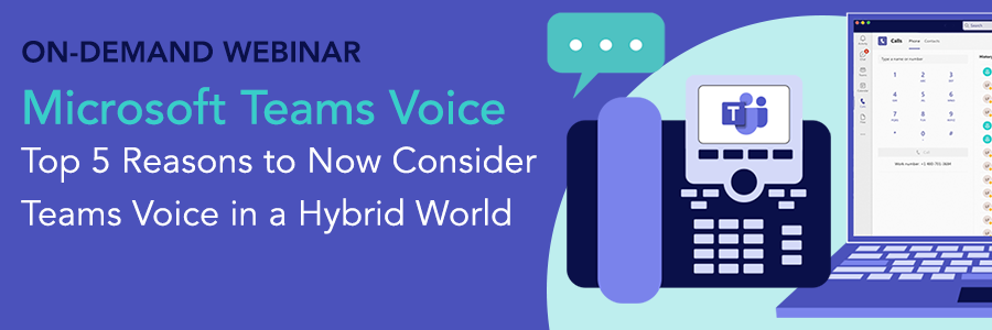 On-Demand Webinar | Microsoft Teams Voice – Top 5 Reasons to Now Consider Teams Voice in a Hybrid World