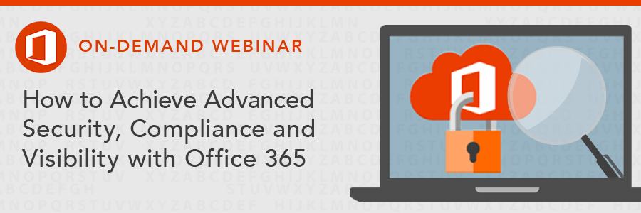 ON-DEMAND WEBINAR | How to Achieve Advanced Security, Compliance and Visibility with Office 365